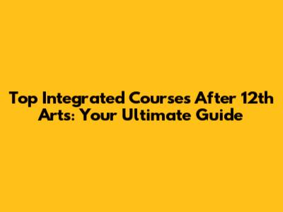 Top Integrated Courses After 12th Arts: Your Ultimate Guide