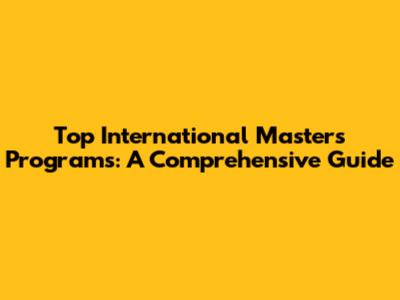 Top International Master's Programs: A Comprehensive Guide