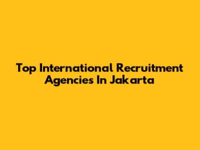 Top International Recruitment Agencies In Jakarta
