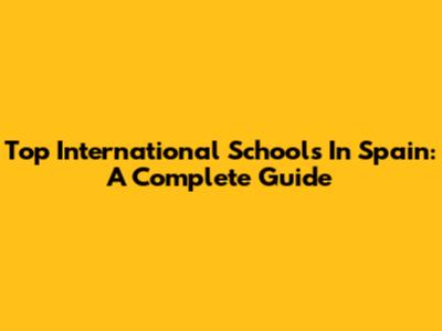 Top International Schools In Spain: A Complete Guide