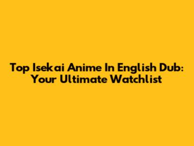 Top Isekai Anime In English Dub: Your Ultimate Watchlist