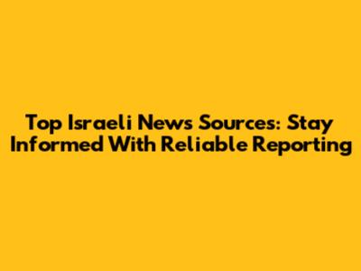 Top Israeli News Sources: Stay Informed With Reliable Reporting
