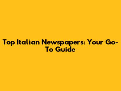 Top Italian Newspapers: Your Go-To Guide