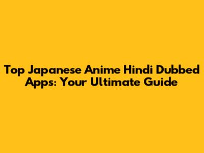 Top Japanese Anime Hindi Dubbed Apps: Your Ultimate Guide