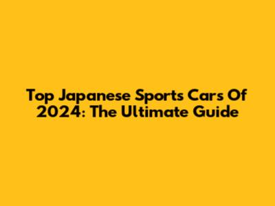 Top Japanese Sports Cars Of 2024: The Ultimate Guide