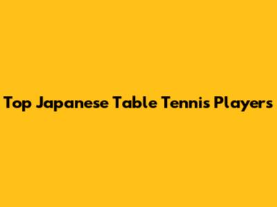 Top Japanese Table Tennis Players