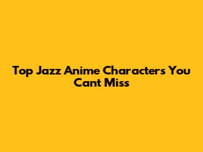 Top Jazz Anime Characters You Can't Miss