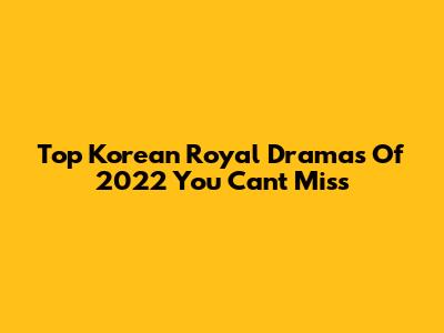 Top Korean Royal Dramas Of 2022 You Can't Miss