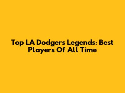 Top LA Dodgers Legends: Best Players Of All Time