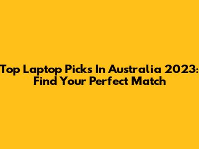 Top Laptop Picks In Australia 2023: Find Your Perfect Match