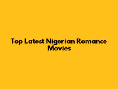 Top Latest Nigerian Romance Movies