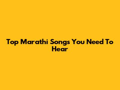 Top Marathi Songs You Need To Hear