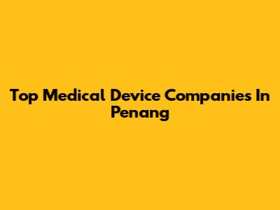 Top Medical Device Companies In Penang