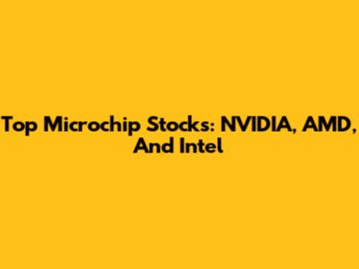 Top Microchip Stocks: NVIDIA, AMD, And Intel