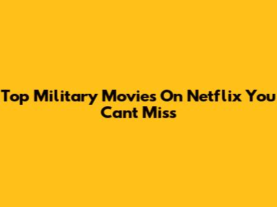 Top Military Movies On Netflix You Can't Miss