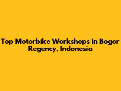 Top Motorbike Workshops In Bogor Regency, Indonesia