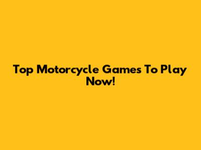Top Motorcycle Games To Play Now!