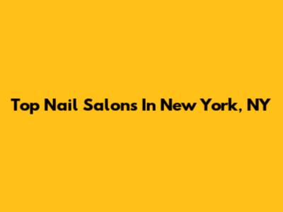 Top Nail Salons In New York, NY
