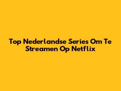 Top Nederlandse Series Om Te Streamen Op Netflix