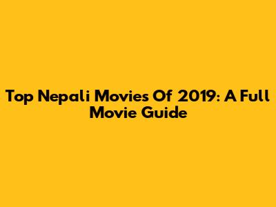 Top Nepali Movies Of 2019: A Full Movie Guide