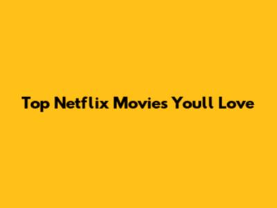 Top Netflix Movies You'll Love