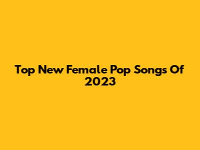 Top New Female Pop Songs Of 2023