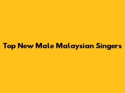 Top New Male Malaysian Singers