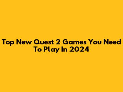 Top New Quest 2 Games You Need To Play In 2024