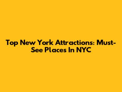 Top New York Attractions: Must-See Places In NYC