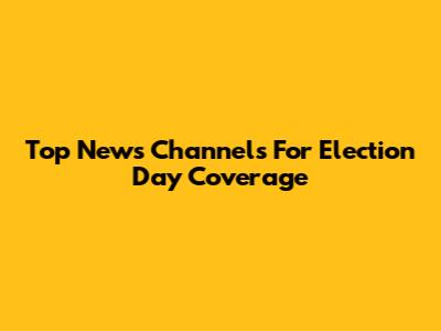 Top News Channels For Election Day Coverage