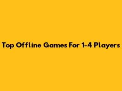 Top Offline Games For 1-4 Players