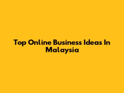 Top Online Business Ideas In Malaysia