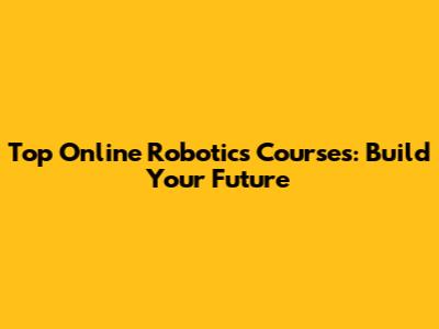 Top Online Robotics Courses: Build Your Future