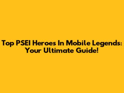 Top PSEI Heroes In Mobile Legends: Your Ultimate Guide!