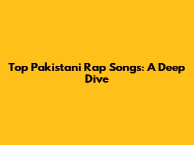 Top Pakistani Rap Songs: A Deep Dive