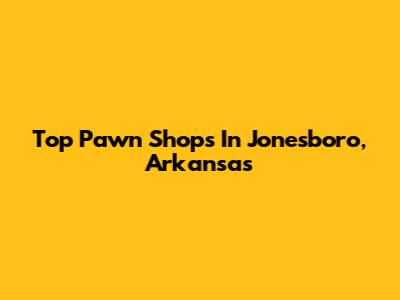 Top Pawn Shops In Jonesboro, Arkansas