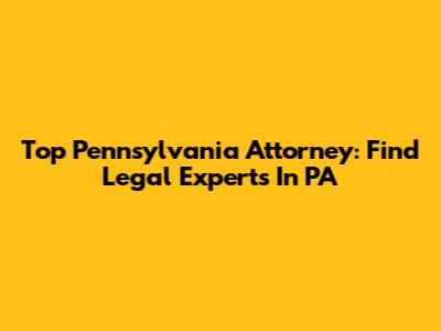 Top Pennsylvania Attorney: Find Legal Experts In PA