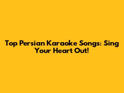 Top Persian Karaoke Songs: Sing Your Heart Out!