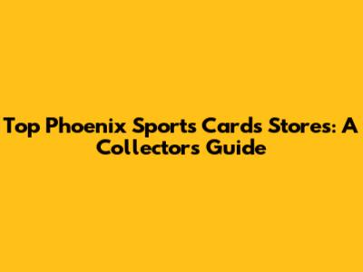 Top Phoenix Sports Cards Stores: A Collector's Guide