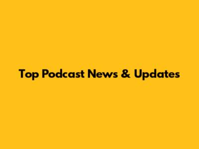 Top Podcast News & Updates