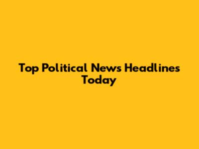 Top Political News Headlines Today