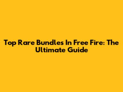 Top Rare Bundles In Free Fire: The Ultimate Guide