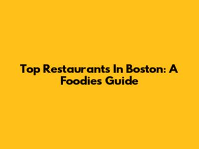 Top Restaurants In Boston: A Foodie's Guide