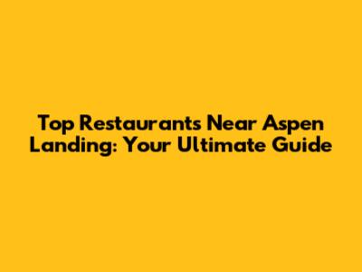Top Restaurants Near Aspen Landing: Your Ultimate Guide