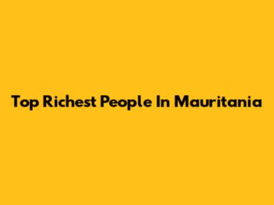 Top Richest People In Mauritania