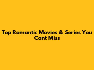 Top Romantic Movies & Series You Can't Miss