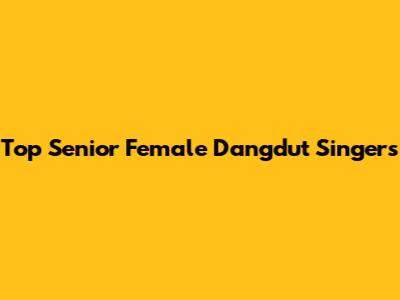 Top Senior Female Dangdut Singers