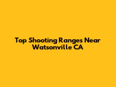 Top Shooting Ranges Near Watsonville CA