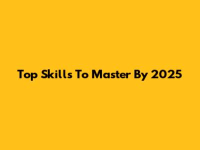 Top Skills To Master By 2025