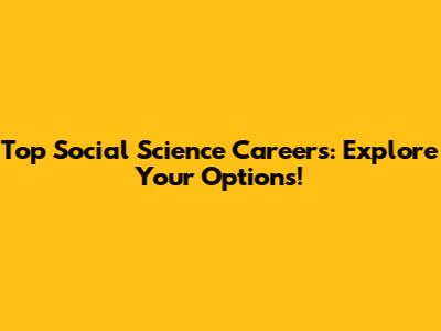 Top Social Science Careers: Explore Your Options!